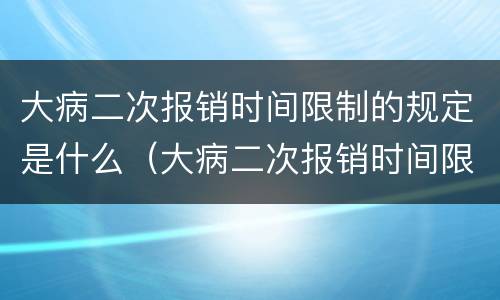 大病二次报销时间限制的规定是什么（大病二次报销时间限制的规定是什么意思）