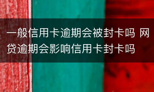 一般信用卡逾期会被封卡吗 网贷逾期会影响信用卡封卡吗
