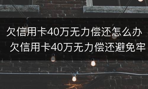 欠信用卡40万无力偿还怎么办 欠信用卡40万无力偿还避免牢狱