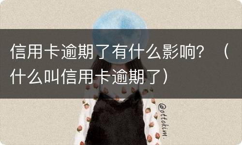 信用卡逾期了有什么影响？（什么叫信用卡逾期了）