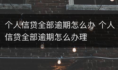 个人信贷全部逾期怎么办 个人信贷全部逾期怎么办理
