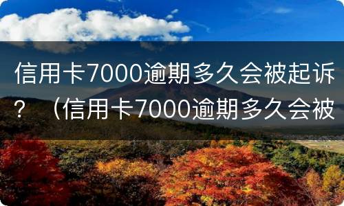 信用卡7000逾期多久会被起诉？（信用卡7000逾期多久会被起诉成功）