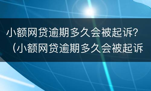 小额网贷逾期多久会被起诉？（小额网贷逾期多久会被起诉失信人员）