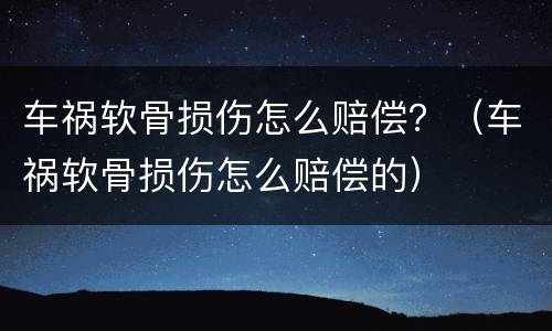 车祸软骨损伤怎么赔偿？（车祸软骨损伤怎么赔偿的）