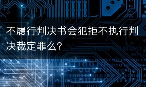 不履行判决书会犯拒不执行判决裁定罪么？