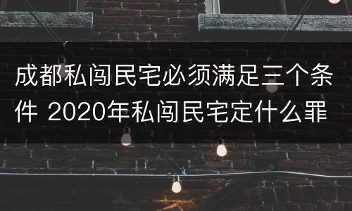 成都私闯民宅必须满足三个条件 2020年私闯民宅定什么罪