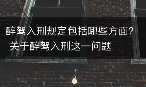 醉驾入刑规定包括哪些方面？ 关于醉驾入刑这一问题
