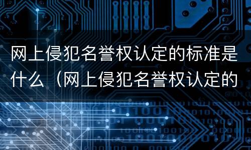 网上侵犯名誉权认定的标准是什么（网上侵犯名誉权认定的标准是什么意思）