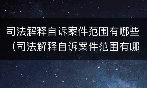 司法解释自诉案件范围有哪些（司法解释自诉案件范围有哪些内容）
