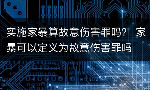 实施家暴算故意伤害罪吗？ 家暴可以定义为故意伤害罪吗