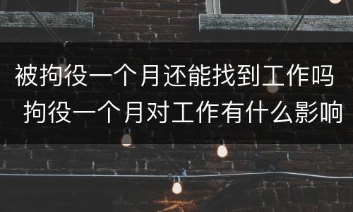被拘役一个月还能找到工作吗 拘役一个月对工作有什么影响