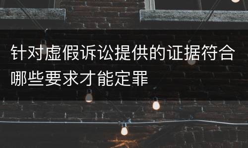 针对虚假诉讼提供的证据符合哪些要求才能定罪