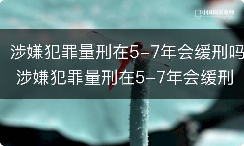 涉嫌犯罪量刑在5-7年会缓刑吗 涉嫌犯罪量刑在5-7年会缓刑吗