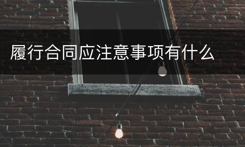 履行合同应注意事项有什么