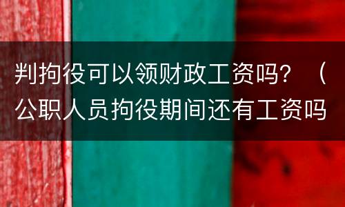 判拘役可以领财政工资吗？（公职人员拘役期间还有工资吗）