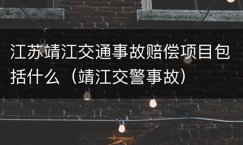 江苏靖江交通事故赔偿项目包括什么（靖江交警事故）