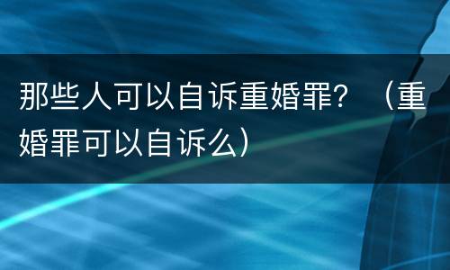 那些人可以自诉重婚罪？（重婚罪可以自诉么）