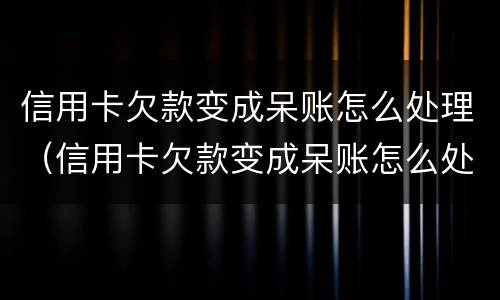 信用卡欠款变成呆账怎么处理（信用卡欠款变成呆账怎么处理最有效）