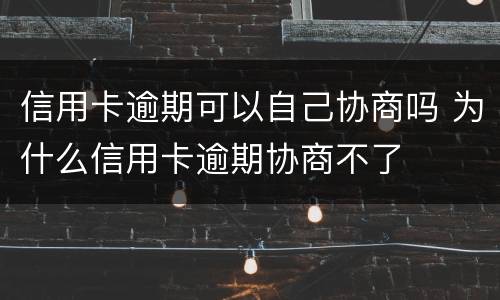 信用卡逾期可以自己协商吗 为什么信用卡逾期协商不了