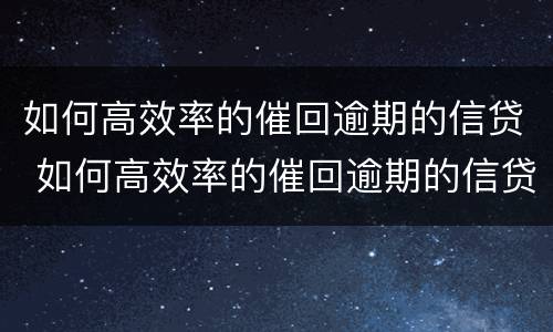 如何高效率的催回逾期的信贷 如何高效率的催回逾期的信贷账户