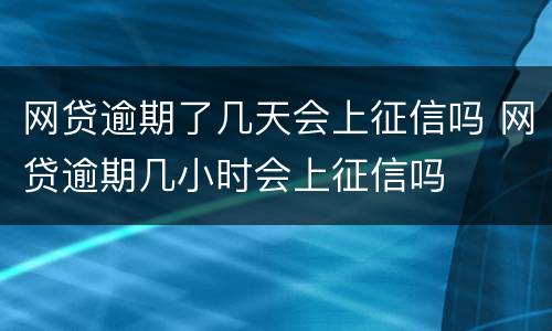 网贷逾期了几天会上征信吗 网贷逾期几小时会上征信吗