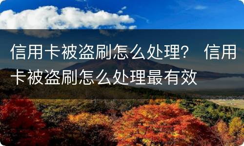 信用卡被盗刷怎么处理？ 信用卡被盗刷怎么处理最有效