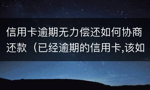 信用卡逾期无力偿还如何协商还款（已经逾期的信用卡,该如何与银行协商暂缓还款）