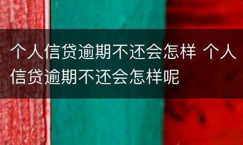 个人信贷逾期不还会怎样 个人信贷逾期不还会怎样呢