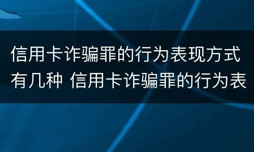 信用卡诈骗罪的行为表现方式有几种 信用卡诈骗罪的行为表现方式有几种类型