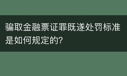 骗取金融票证罪既遂处罚标准是如何规定的？