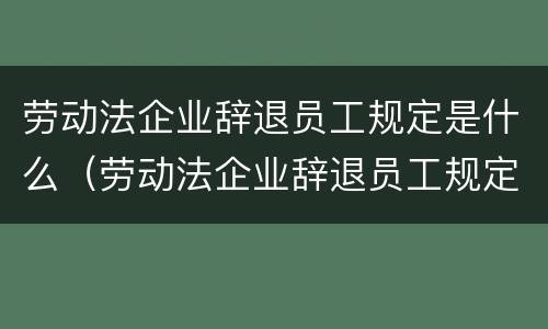 劳动法企业辞退员工规定是什么（劳动法企业辞退员工规定是什么意思）