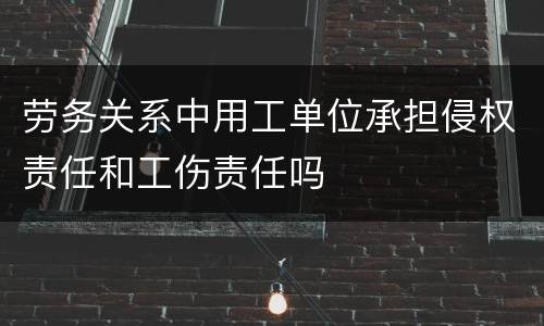 劳务关系中用工单位承担侵权责任和工伤责任吗