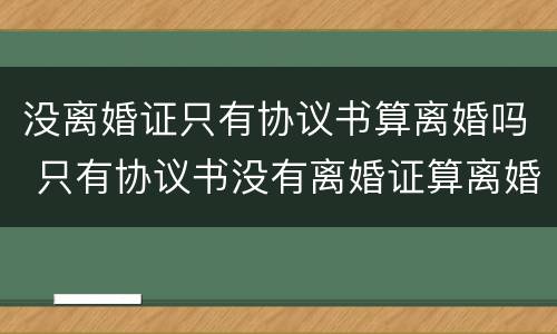 没离婚证只有协议书算离婚吗 只有协议书没有离婚证算离婚吗