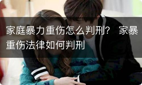 家庭暴力重伤怎么判刑？ 家暴重伤法律如何判刑