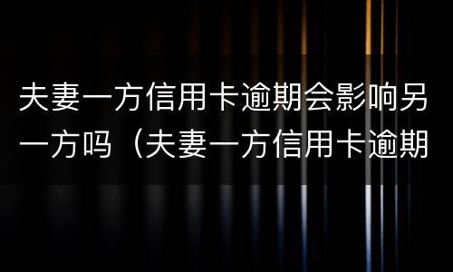夫妻一方信用卡逾期会影响另一方吗（夫妻一方信用卡逾期会影响另一方吗贷款吗）