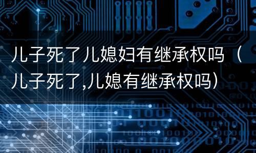 儿子死了儿媳妇有继承权吗（儿子死了,儿媳有继承权吗）