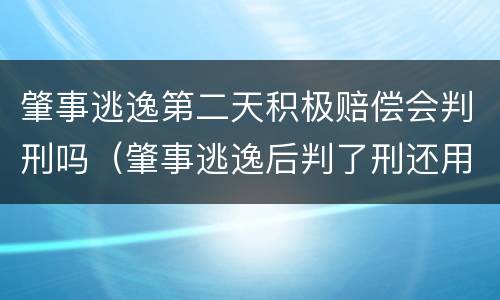肇事逃逸第二天积极赔偿会判刑吗（肇事逃逸后判了刑还用赔偿吗）