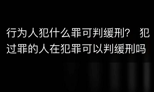 行为人犯什么罪可判缓刑？ 犯过罪的人在犯罪可以判缓刑吗?