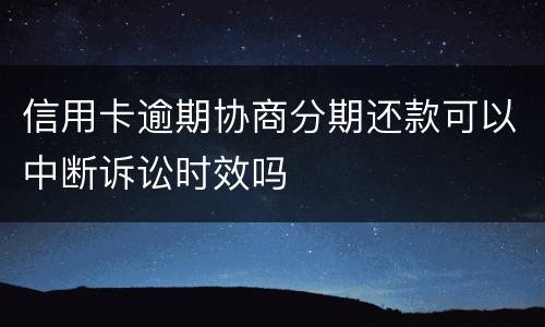 信用卡逾期协商分期还款可以中断诉讼时效吗