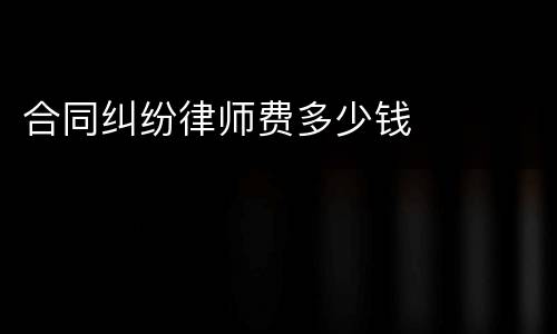 合同纠纷律师费多少钱