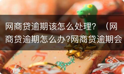 网商贷逾期该怎么处理？（网商贷逾期怎么办?网商贷逾期会被起诉吗）