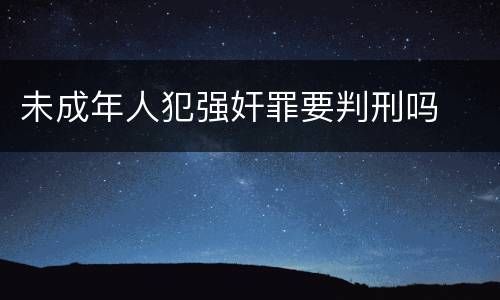 未成年人犯强奸罪要判刑吗