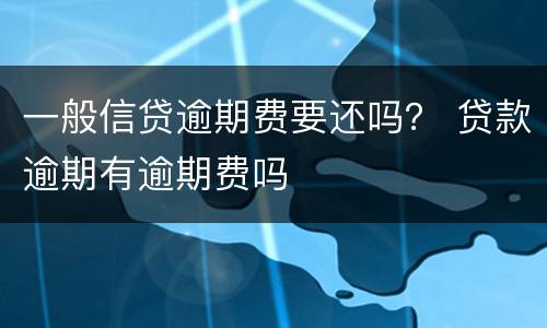 一般信贷逾期费要还吗？ 贷款逾期有逾期费吗