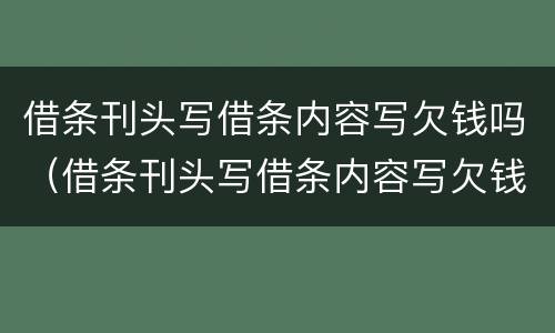 借条刊头写借条内容写欠钱吗（借条刊头写借条内容写欠钱吗可以吗）