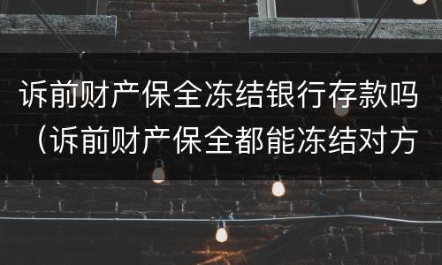诉前财产保全冻结银行存款吗（诉前财产保全都能冻结对方什么）