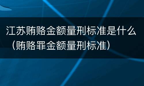 江苏贿赂金额量刑标准是什么（贿赂罪金额量刑标准）