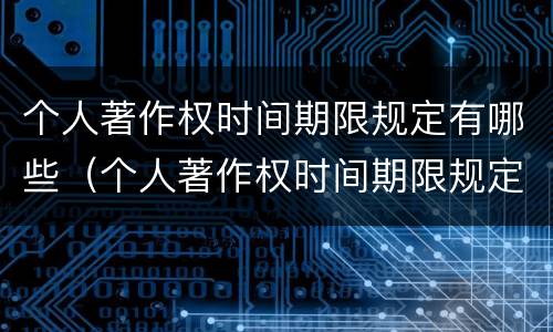 个人著作权时间期限规定有哪些（个人著作权时间期限规定有哪些内容）