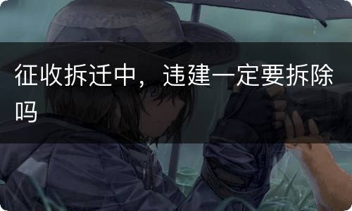 征收拆迁中，违建一定要拆除吗