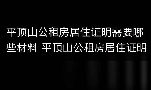 平顶山公租房居住证明需要哪些材料 平顶山公租房居住证明需要哪些材料和手续
