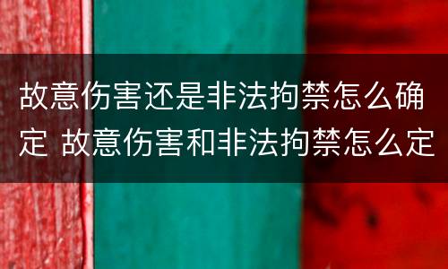 故意伤害还是非法拘禁怎么确定 故意伤害和非法拘禁怎么定型